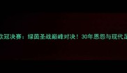 曼联vs切尔西欧冠决赛绿茵圣战巅峰对决30年恩怨与现代足球的终极碰撞
