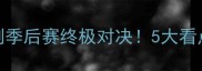 灰熊vs马刺季后赛终极对决5大看点西部决赛