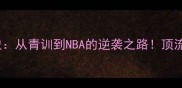 Trebel球员成长史从青训到NBA的逆袭之路顶流背后的血汗与天赋