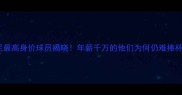国足最高身价球员揭晓年薪千万的他们为何仍难捧杯