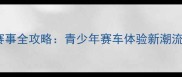 迷你F1城市赛车赛事全攻略青少年赛车体验新潮流低成本参与指南