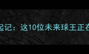 足坛新星崛起记这10位未来球王正在改写历史