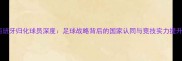 西班牙归化球员深度足球战略背后的国家认同与竞技实力提升