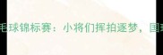 全国少年羽毛球锦标赛小将们挥拍逐梦国球未来可期