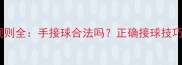 乒乓球比赛规则全手接球合法吗正确接球技巧与常见误区