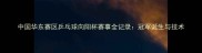 中国华东赛区乒乓球向阳杯赛事全记录冠军诞生与技术