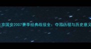 北京国安2007赛季经典战役全夺冠历程与历史意义