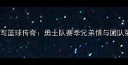 库里兄弟续写篮球传奇勇士队赛季兄弟情与团队荣耀的深度