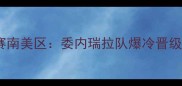 男篮世界杯预选赛南美区委内瑞拉队爆冷晋级内线新星崛起