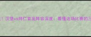 德甲焦点战汉堡vs拜仁首发阵容深度看懂这场比赛的三大必看看点