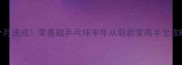 3个月速成零基础乒乓球半年从萌新变高手全攻略