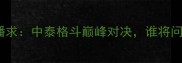 赞尼耶夫VS播求中泰格斗巅峰对决谁将问鼎金腰带