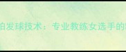 乒乓球直拍发球技术专业教练女选手的制胜技巧