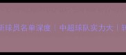 泰达俱乐部最新球员名单深度中超球队实力大转会动态全追踪