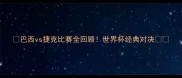 巴西vs捷克比赛全回顾世界杯经典对决