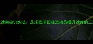 职业球员极速突破训练法足球篮球田径运动员提升速度的三大核心技巧
