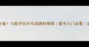 家庭必备10款平价乒乓球器材推荐新手入门必看装备清单
