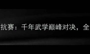少林vs武当武林对抗赛千年武学巅峰对决全网直播热血开战