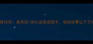 CBA历史最矮球员身高仅1米62逆袭成国手他的故事让千万球迷破防