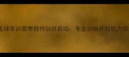 湖北羽毛球冬训营寒假特训班启动专业训练计划助力球技突破