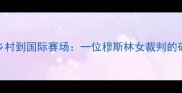 从西北乡村到国际赛场一位穆斯林女裁判的破冰之旅