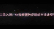 球员戴口罩入场体育赛事防疫新规与球迷观赛指南