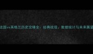 法国vs英格兰历史交锋全经典战役数据统计与未来展望
