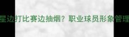 震惊NBA球星边打比赛边抽烟职业球员形象管理的潜规则