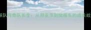 中国乒乓球队传奇队长全从邓亚萍到樊振东的成长故事必看