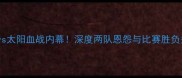 奇才vs太阳血战内幕深度两队恩怨与比赛胜负关键