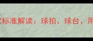乒乓球器材国家标准解读球拍球台用球选购全指南