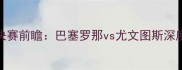 欧洲冠军联赛14决赛前瞻巴塞罗那vs尤文图斯深度数据与竞彩策略