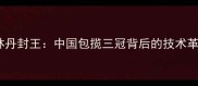 羽毛球世锦赛林丹封王中国包揽三冠背后的技术革新与战术升级