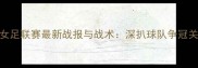 达拉斯女足联赛最新战报与战术深扒球队争冠关键战役