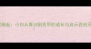 西班牙足球新星崛起小白从青训到西甲的成长与启示西班牙足球发展分析