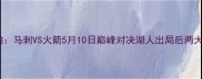 西部决赛前瞻马刺VS火箭5月10日巅峰对决湖人出局后两大豪强争雄