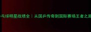 乒乓球明星战绩全从国乒传奇到国际赛场王者之路