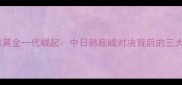 韩国羽毛球黄金一代崛起中日韩巅峰对决背后的三大制胜密码