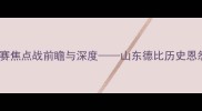 泰山vs国安中超联赛焦点战前瞻与深度山东德比历史恩怨与战术博弈全透视