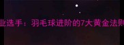 从爱好者到职业选手羽毛球进阶的7大黄金法则附训练全攻略