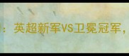 哈德斯vs利物浦深度预测英超新军VS卫冕冠军三大看点赛季终极对决