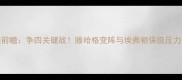 曼联vs埃弗顿前瞻争四关键战滕哈格变阵与埃弗顿保级压力下的战术博弈