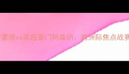 德甲劲旅多特蒙德vs英超豪门阿森纳跨洲际焦点战赛季关键对决