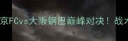 赛季日职联焦点战东京FCvs大阪钢巴巅峰对决战术与积分榜影响全攻略