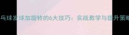 乒乓球发球加旋转的6大技巧实战教学与提升策略
