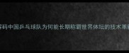国乒传奇解码中国乒乓球队为何能长期称霸世界体坛的技术革新与管理密码