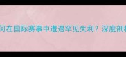 中国乒乓球队为何在国际赛事中遭遇罕见失利深度剖析五大核心原因