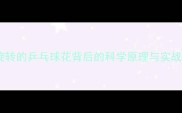 乒乓球旋转技巧全旋转的乒乓球花背后的科学原理与实战应用附教学视频