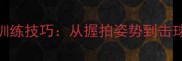 羽毛球举拍训练技巧从握拍姿势到击球时机全攻略