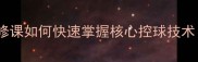 羽毛球颠球技巧全大学体育必修课如何快速掌握核心控球技术附训练计划与常见错误纠正